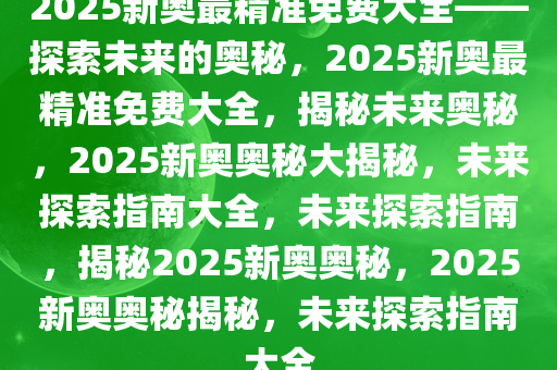 揭秘未来奥秘，探索新奥资料免费精准的世界，展望2025新奥时代