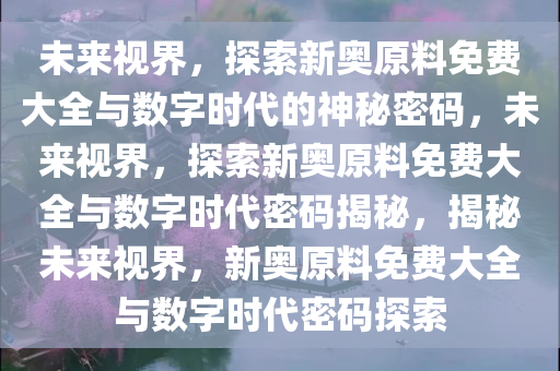 探索未来之门，2024新奥正版资料免费提供—揭秘第067期中的数字密码